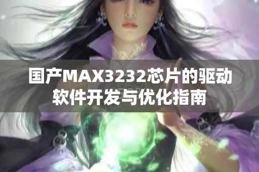 国产MAX3232芯片的驱动软件开发与优化指南