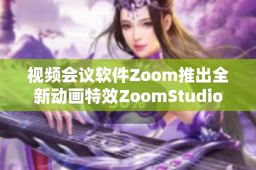 视频会议软件Zoom推出全新动画特效ZoomStudio