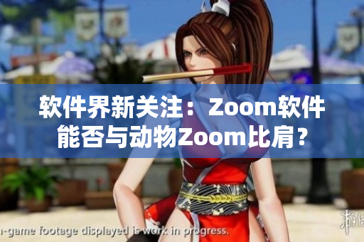 软件界新关注：Zoom软件能否与动物Zoom比肩？