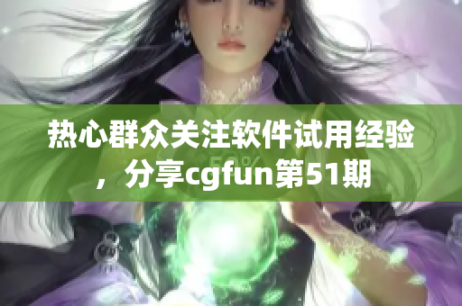 热心群众关注软件试用经验，分享cgfun第51期