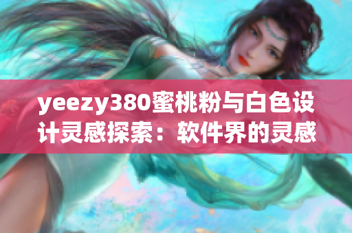 yeezy380蜜桃粉与白色设计灵感探索：软件界的灵感来源分析