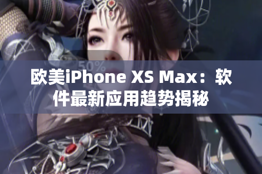 欧美iPhone XS Max：软件最新应用趋势揭秘