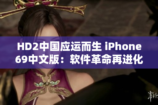 HD2中国应运而生 iPhone69中文版：软件革命再进化