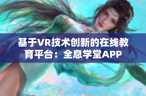 基于VR技术创新的在线教育平台：全息学堂APP