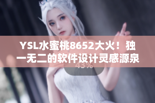 YSL水蜜桃8652大火！独一无二的软件设计灵感源泉!