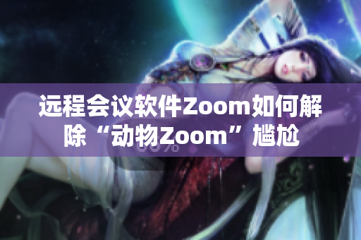 远程会议软件Zoom如何解除“动物Zoom”尴尬