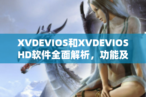 XVDEVIOS和XVDEVIOSHD软件全面解析，功能及性能剖析