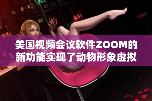 美国视频会议软件ZOOM的新功能实现了动物形象虚拟背景