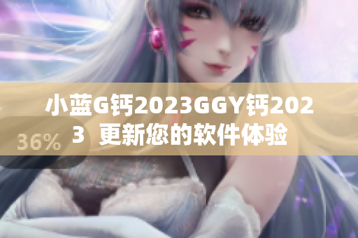 小蓝G钙2023GGY钙2023  更新您的软件体验