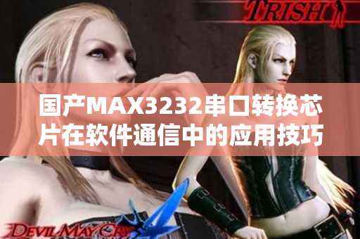 国产MAX3232串口转换芯片在软件通信中的应用技巧