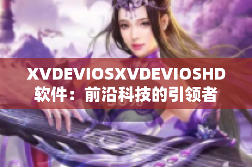 XVDEVIOSXVDEVIOSHD软件：前沿科技的引领者