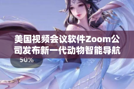 美国视频会议软件Zoom公司发布新一代动物智能导航系统