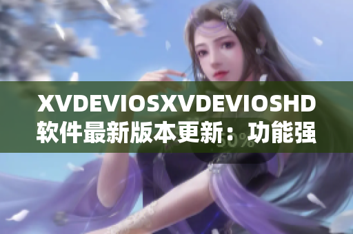 XVDEVIOSXVDEVIOSHD软件最新版本更新：功能强大，界面清新