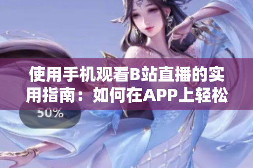 使用手机观看B站直播的实用指南：如何在APP上轻松观赏直播内容