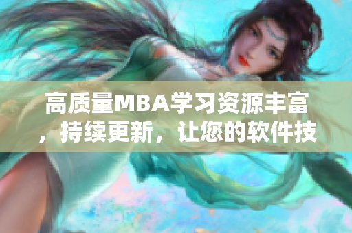 高质量MBA学习资源丰富，持续更新，让您的软件技能得到根面提升