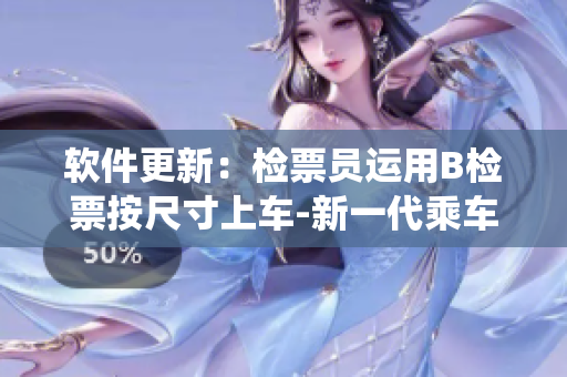 软件更新：检票员运用B检票按尺寸上车-新一代乘车管理系统创新应用