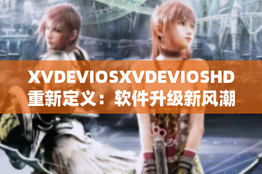 XVDEVIOSXVDEVIOSHD重新定义：软件升级新风潮