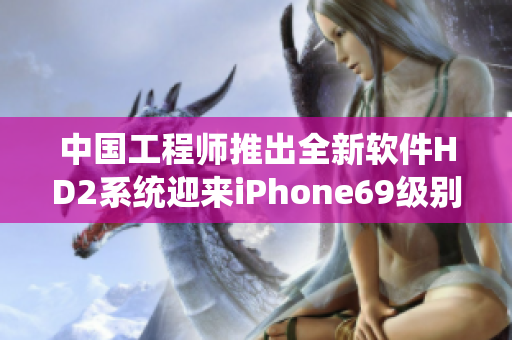 中国工程师推出全新软件HD2系统迎来iPhone69级别发展