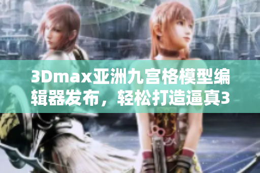 3Dmax亚洲九宫格模型编辑器发布，轻松打造逼真3D效果