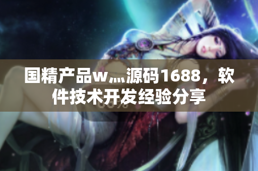 国精产品w灬源码1688，软件技术开发经验分享