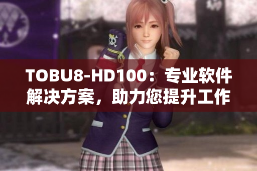 TOBU8-HD100：专业软件解决方案，助力您提升工作效率