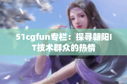 51cgfun专栏：探寻朝阳IT技术群众的热情