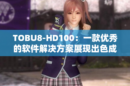 TOBU8-HD100：一款优秀的软件解决方案展现出色成果