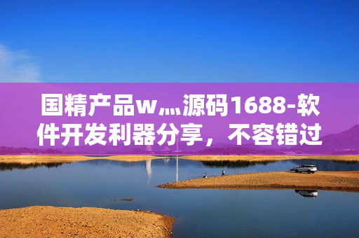 国精产品w灬源码1688-软件开发利器分享，不容错过!