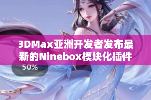 3DMax亚洲开发者发布最新的Ninebox模块化插件