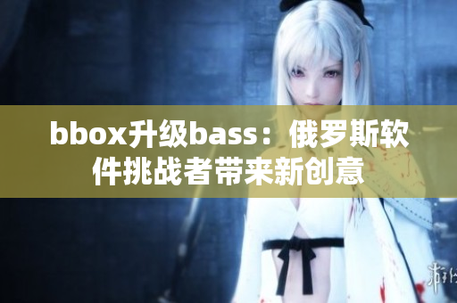 bbox升级bass：俄罗斯软件挑战者带来新创意