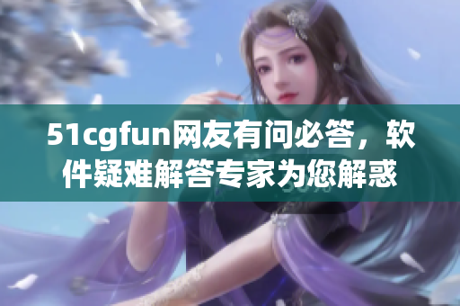 51cgfun网友有问必答，软件疑难解答专家为您解惑