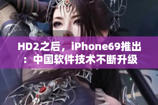 HD2之后，iPhone69推出：中国软件技术不断升级