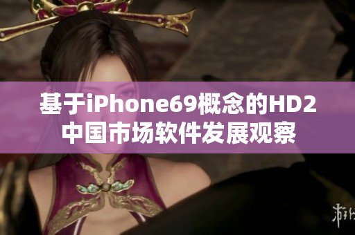 基于iPhone69概念的HD2中国市场软件发展观察