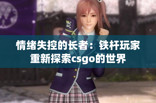 情绪失控的长者：铁杆玩家重新探索csgo的世界