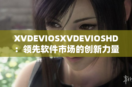 XVDEVIOSXVDEVIOSHD：领先软件市场的创新力量