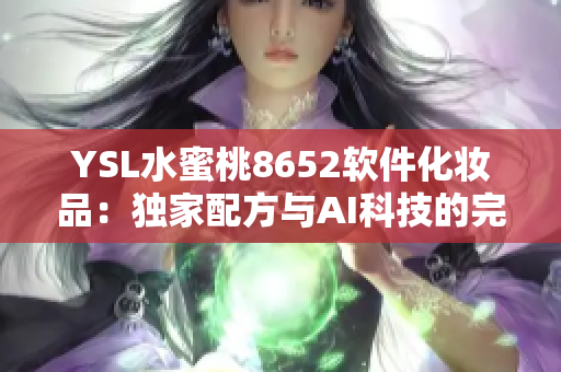 YSL水蜜桃8652软件化妆品：独家配方与AI科技的完美融合