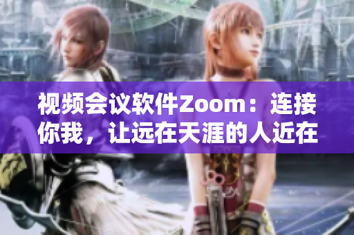 视频会议软件Zoom：连接你我，让远在天涯的人近在咫尺