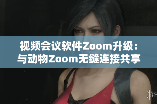 视频会议软件Zoom升级：与动物Zoom无缝连接共享屏幕功能