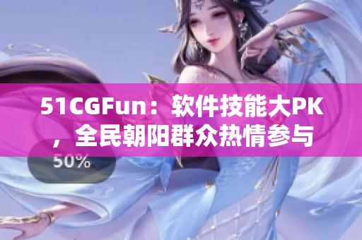 51CGFun：软件技能大PK，全民朝阳群众热情参与