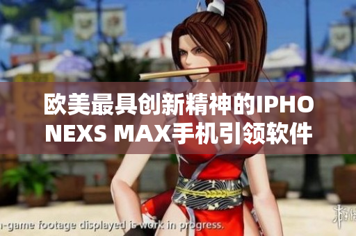 欧美最具创新精神的IPHONEXS MAX手机引领软件技术发展