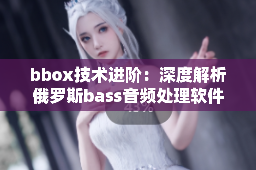 bbox技术进阶：深度解析俄罗斯bass音频处理软件