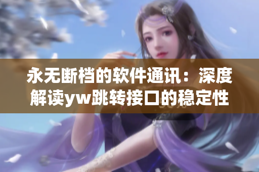 永无断档的软件通讯：深度解读yw跳转接口的稳定性来源