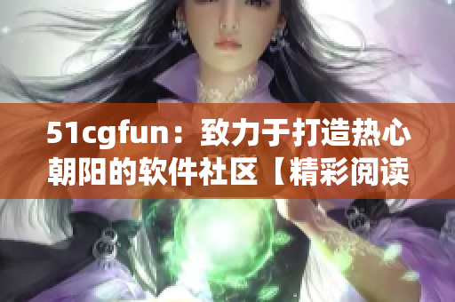 51cgfun：致力于打造热心朝阳的软件社区【精彩阅读】