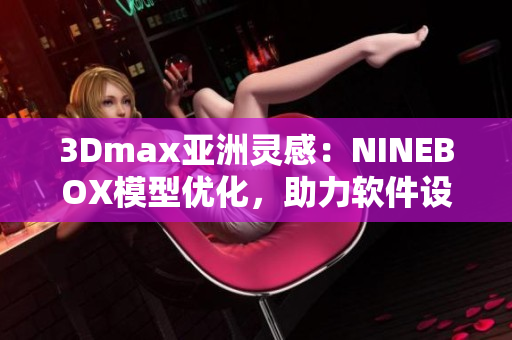 3Dmax亚洲灵感：NINEBOX模型优化，助力软件设计创新