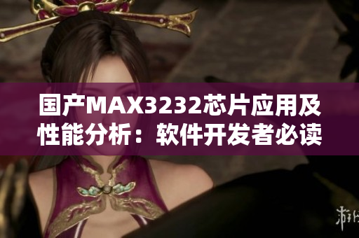 国产MAX3232芯片应用及性能分析：软件开发者必读!