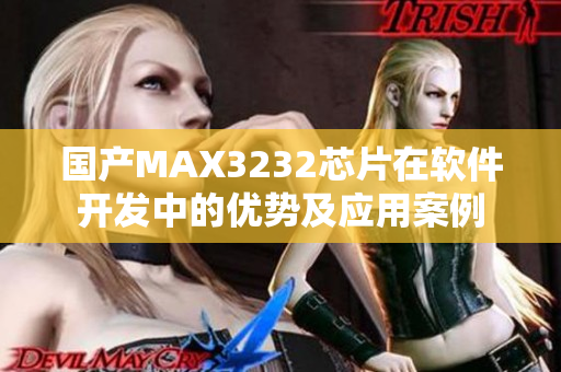 国产MAX3232芯片在软件开发中的优势及应用案例