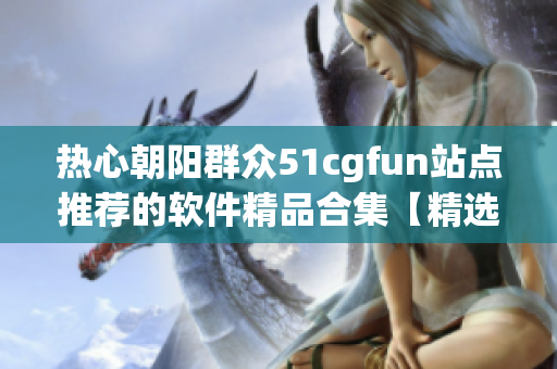 热心朝阳群众51cgfun站点推荐的软件精品合集【精选软件汇】