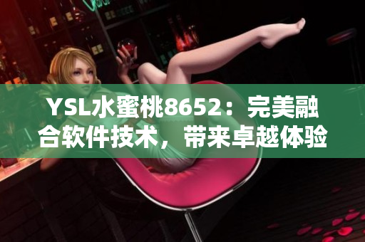 YSL水蜜桃8652：完美融合软件技术，带来卓越体验