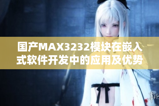 国产MAX3232模块在嵌入式软件开发中的应用及优势