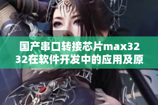 国产串口转接芯片max3232在软件开发中的应用及原理详解